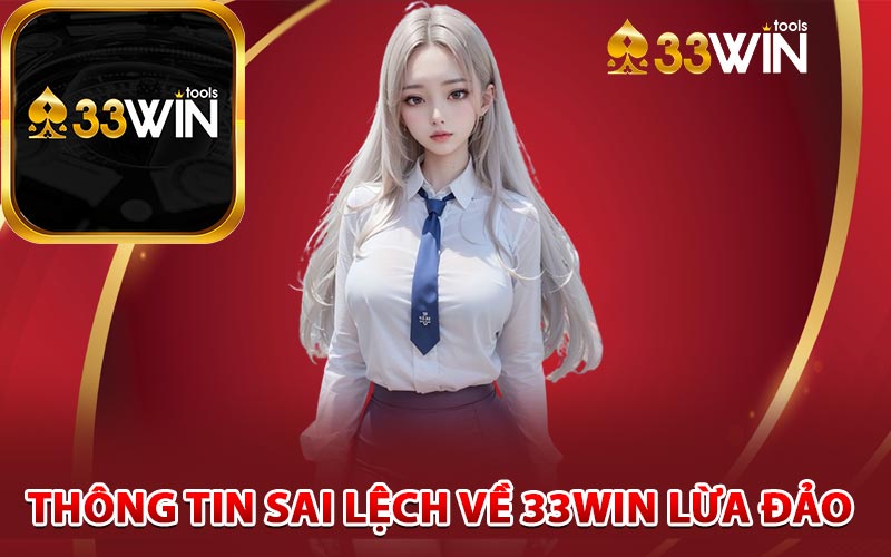 Những thông tin sai lệch về 33win lừa đảo